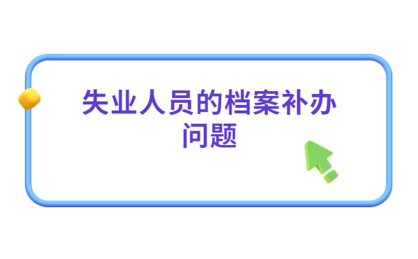 现在失业了应该怎么补办人事档案?