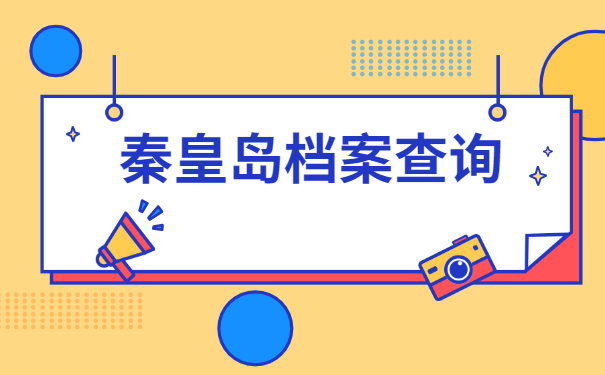 秦皇岛在哪里查询自己的档案?你必须了解的小知识