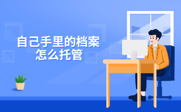 档案在自己手里该怎样交给人社局保管?