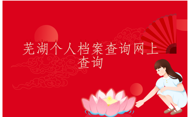 芜湖个人档案查询,网上应该如何进行查询?