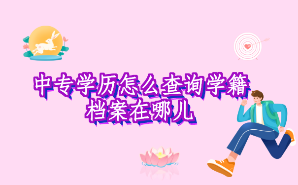 中专学历怎么查询自己的学籍档案在哪儿？