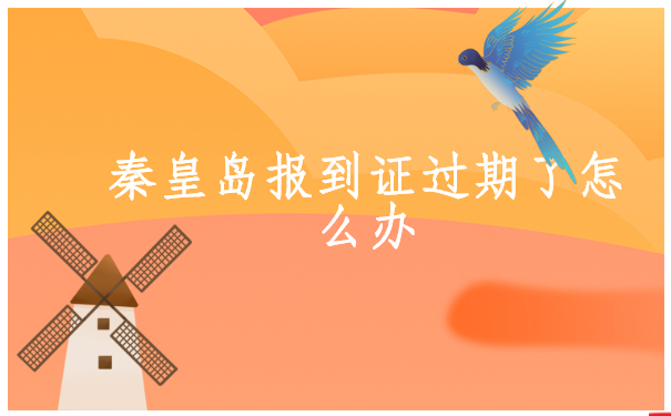 秦皇岛报到证过期了怎么办？应该怎么解决？