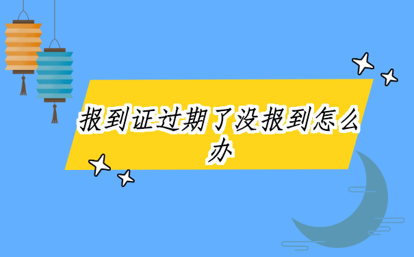 报到证过期了没有去报到怎么办？