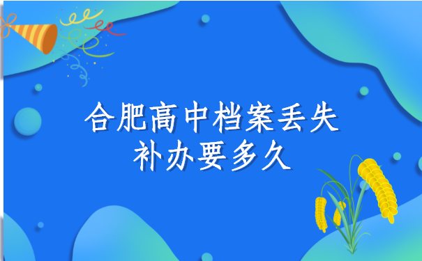 合肥高中档案丢失补办需要多久?