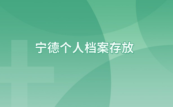 宁德个人档案存放在哪里合适?这些存档地址看看哪个适合你