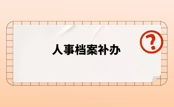 人事档案补办好了以后该如何存档？后悔没有早点知道的存档小技巧