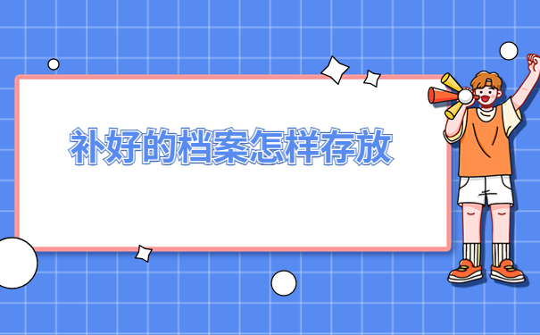 人事档案补办好了以后该如何存档？后悔没有早点知道的存档小技巧