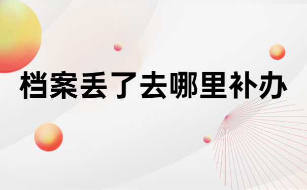 贵阳哪里可以补办人事档案？99%的人不知道的补档小技巧