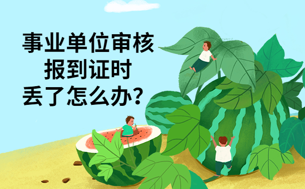 事业单位审核报到证时丢了怎么办？不要慌，解决方法在这里