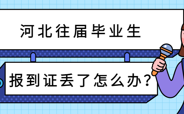 河北往届毕业生报到证丢了怎么办?这个补救方法你一定要早点知道