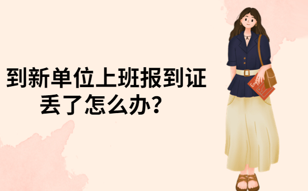 到新单位上班报到证丢了怎么办？快来看看哪个处理方式适合你