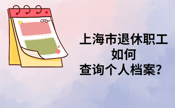 上海市退休职工如何查询个人档案？快速查询档案的方法在这里