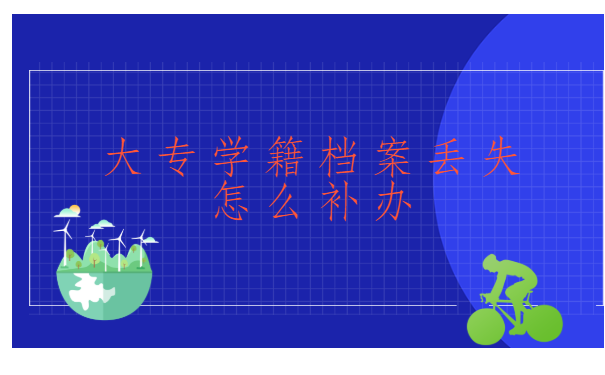 大专学籍档案丢失怎么补办?正确处理方式看这里