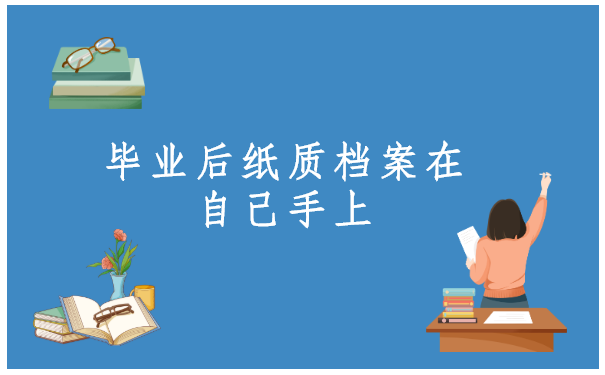 毕业后纸质档案在自己手上怎么办？一定要试试这个方法