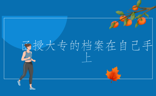 函授大专的档案在自己手上怎么办？来看看这个解决办法