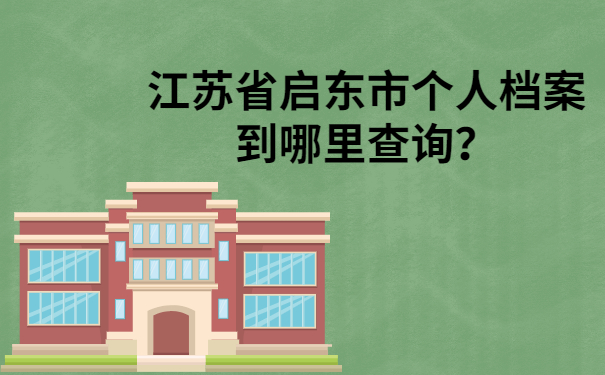 江苏省启东市个人档案到哪里查询？速速了解一下