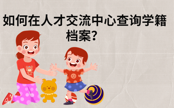 档案查询知识科普：学籍档案在人才交流中心如何查询？