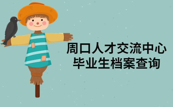 周口人才交流中心毕业生档案查询，这篇文章教你快速查询档案