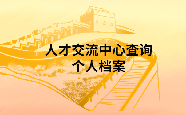 怎样查询人才交流中心的个人档案？档案查询小技巧在这里