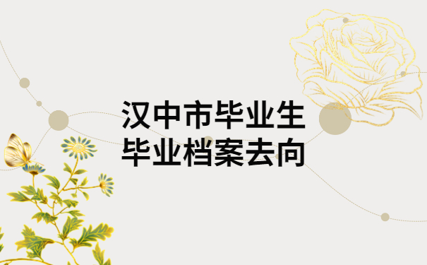 汉中市毕业生毕业档案去向查询，超实用小技巧快收藏