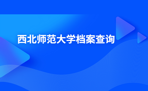 西北师范大学学生档案查询,超简单的档案查询技巧