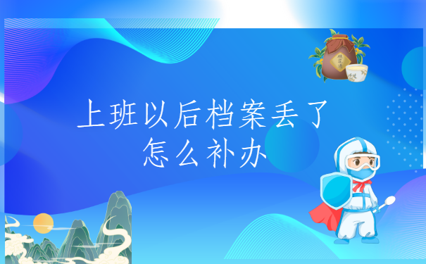 上班以后档案丢了怎么补办？一定要试的补办方法，建议收藏！