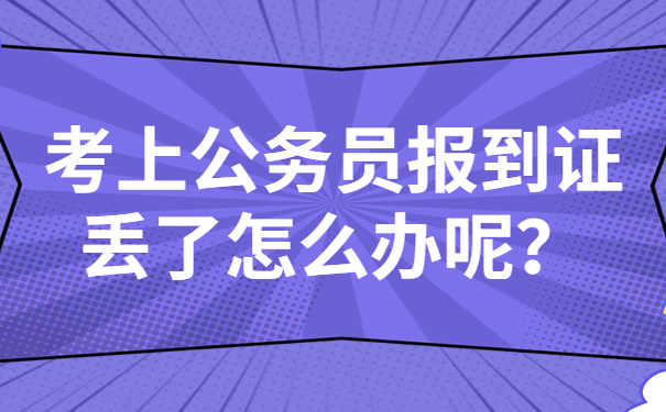 考上公务员报到证丢了怎么办呢？知道这个方法让你事半功倍！