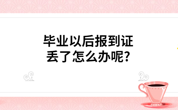 毕业以后报到证丢了怎么办呢?别担心，用这个方法就能解决
