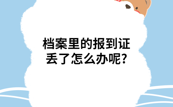 档案里的报到证丢了怎么办呢?一定要看看这个解决方法