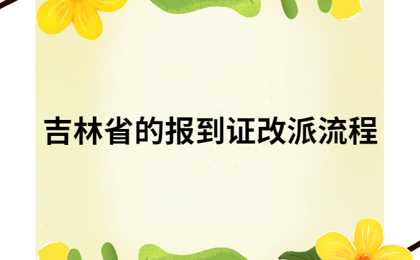 吉林省的报到证改派流程,让你三分钟了解具体改派流程