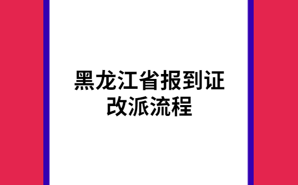 黑龙江省报到证改派流程，干货满满，一定要学！
