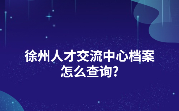 徐州人才交流中心档案怎么查询?不允许你还不知道!