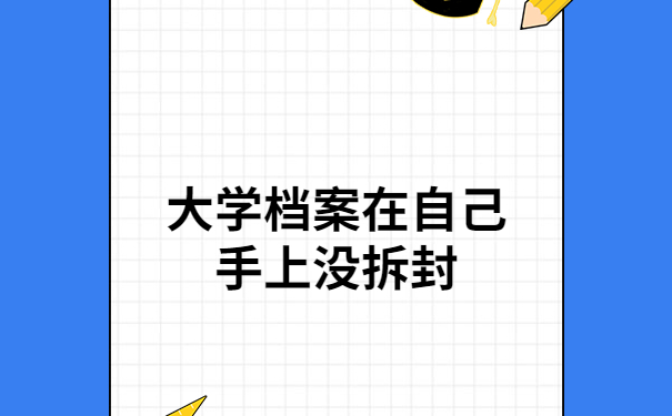 大学档案在自己手上没拆封怎么办？遇到这种情况一定要及时处理