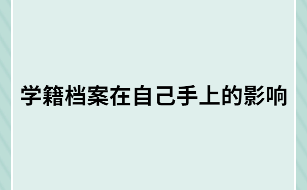 学籍档案在自己手上的影响?变成“死档”就完啦!