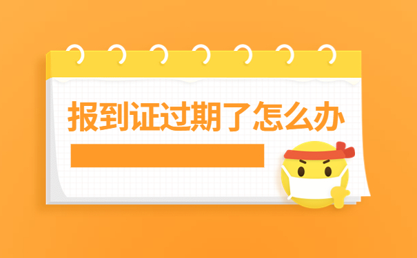 报到证知识免费分享:报到证过期了怎么办?