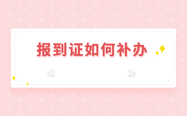 报到证知识免费分享:报到证过期了怎么办?
