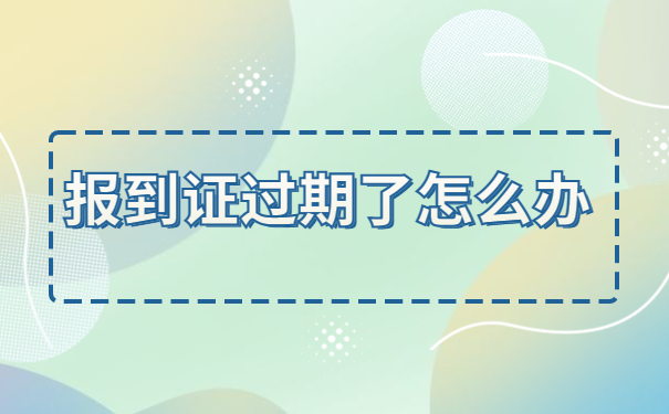 发现自己的报到证过期了怎么办？教你如何快速解决