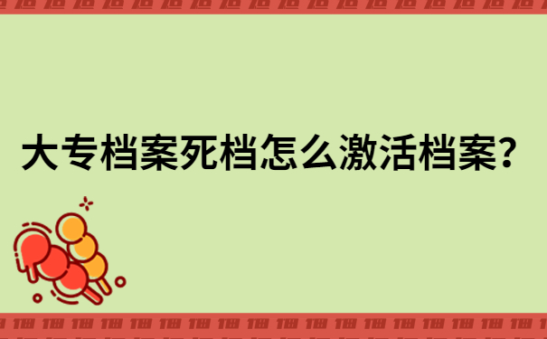 大专档案死档怎么激活档案？真实经历告诉你