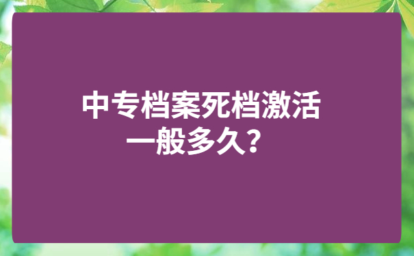 中专档案死档激活一般多久？快来了解一下吧