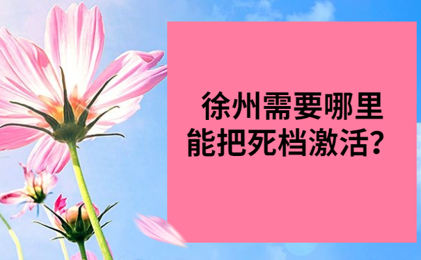 徐州需要哪里能把死档激活？答案都给你放在文章里啦
