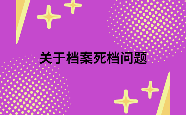 厦门档案变成死档怎么激活？快来看看这个解决方法吧！