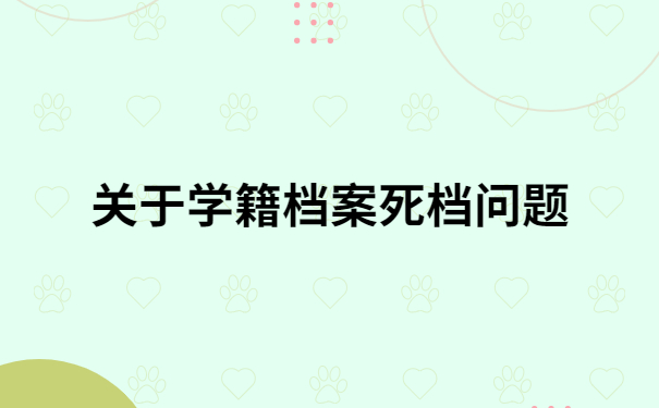 学籍档案变成死档怎么激活？超全流程，建议收藏！