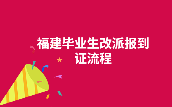 福建毕业生改派报到证流程，报到证改派万能公式