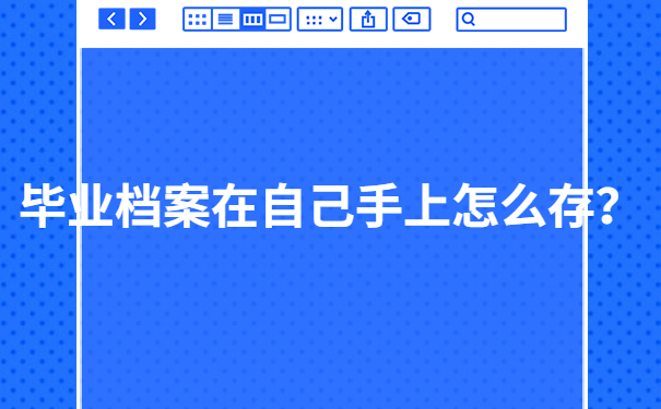 毕业档案在自己手上怎么存？快进来直接抄作业！