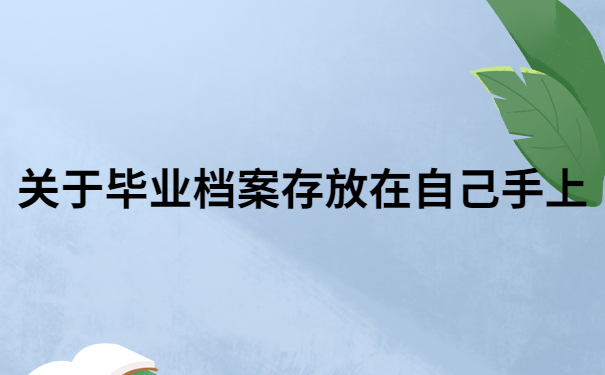 毕业档案在自己手上怎么存？快进来直接抄作业！