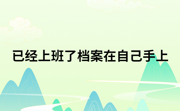 已经上班了档案在自己手上怎么办?像这样做就可以啦!