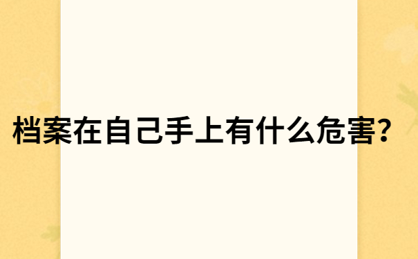 档案在自己手上有什么危害？你必须知道的档案知识！