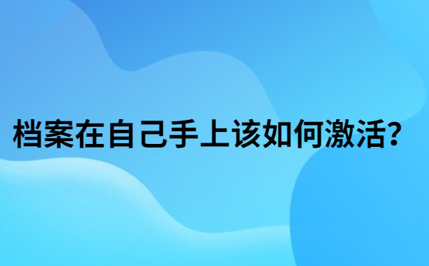 档案在自己手上该如何激活？档案在自己手里的快试试像这样去做