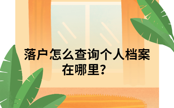 落户怎么查询个人档案在哪里？解决方法在这里，让你落户查档不用愁