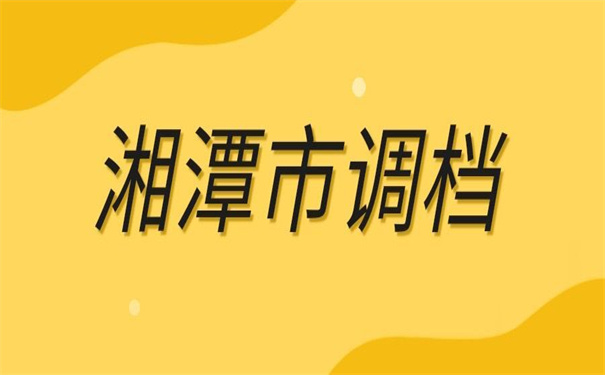 湘潭市档案调动在哪里办理?小编给你列出来了!